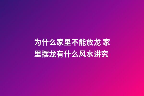 为什么家里不能放龙 家里摆龙有什么风水讲究